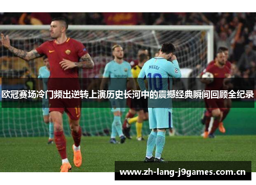 欧冠赛场冷门频出逆转上演历史长河中的震撼经典瞬间回顾全纪录